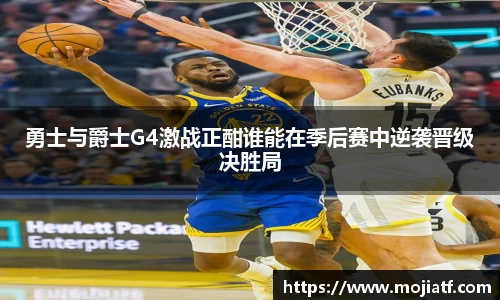 勇士与爵士G4激战正酣谁能在季后赛中逆袭晋级决胜局