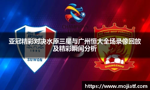 亚冠精彩对决水原三星与广州恒大全场录像回放及精彩瞬间分析
